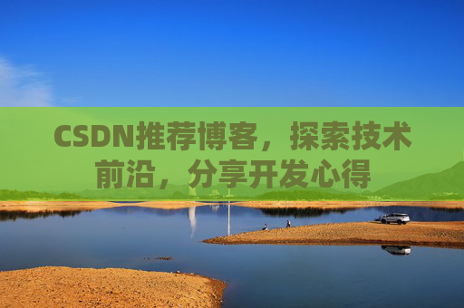 CSDN推荐博客，探索技术前沿，分享开发心得